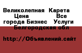 Великолепная  Карета   › Цена ­ 300 000 - Все города Бизнес » Услуги   . Белгородская обл.